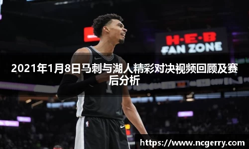 2021年1月8日马刺与湖人精彩对决视频回顾及赛后分析
