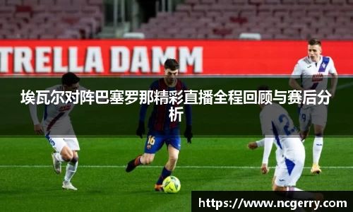 埃瓦尔对阵巴塞罗那精彩直播全程回顾与赛后分析