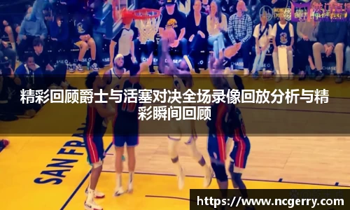 精彩回顾爵士与活塞对决全场录像回放分析与精彩瞬间回顾